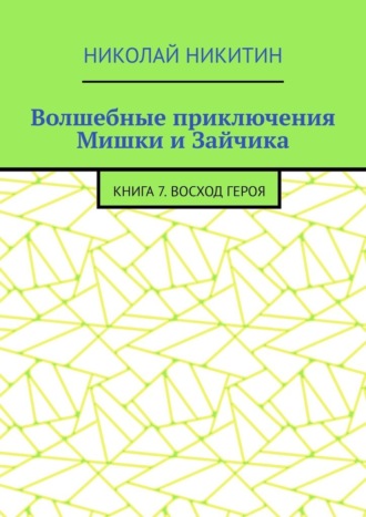 Волшебные приключения Мишки и Зайчика. Книга 7. Восход Героя