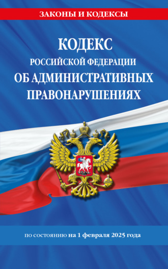 Кодекс Российской Федерации об административных правонарушениях по состоянию на 1 февраля 2025 года