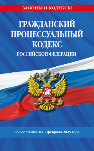 Гражданский процессуальный кодекс Российской Федерации по состоянию на 1 февраля 2025 года