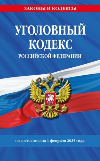 Уголовный кодекс Российской Федерации по состоянию на 1 февраля 2025 года