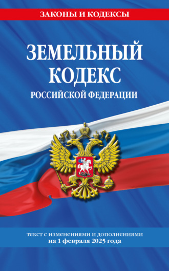 Земельный кодекс Российской Федерации. Текст с изменениями и дополнениями на 1 февраля 2025 года