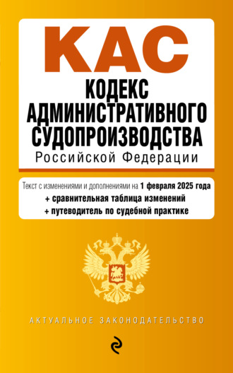 Кодекс административного судопроизводства Российской Федерации: текст с изменениями и дополнениями на 1 февраля 2025 года + сравнительная таблица изменений + путеводитель по судебной практике