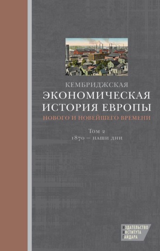 Кембриджская экономическая история Европы Нового и Новейшего времени. Том 2: 1870 – наши дни