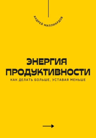 Энергия продуктивности. Как делать больше, уставая меньше