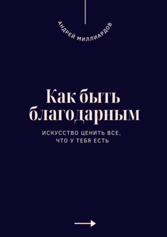 Как быть благодарным. Искусство ценить все, что у тебя есть