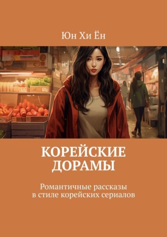 Корейские дорамы. Романтичные рассказы в стиле корейских сериалов