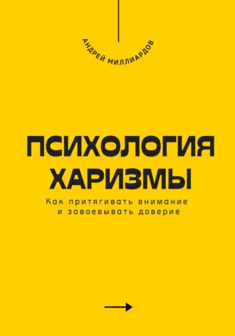 Психология харизмы. Как притягивать внимание и завоевывать доверие