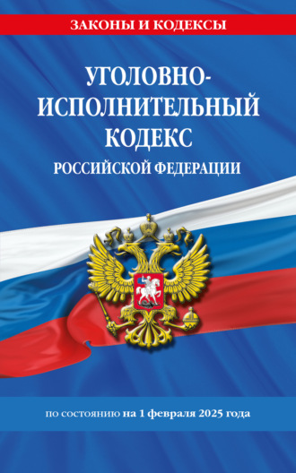 Уголовно-исполнительный кодекс Российской Федерации по состоянию на 1 февраля 2025 года