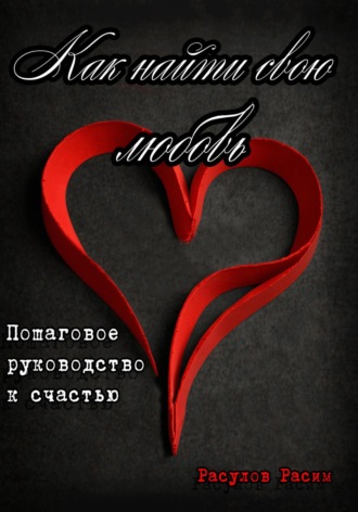 Как найти свою любовь. Пошаговое руководство к счастью