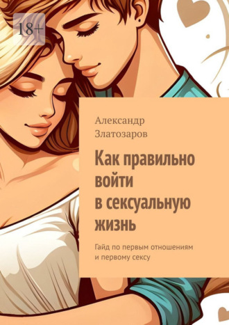 Как правильно войти в сексуальную жизнь. Гайд по первым отношениям и первому сексу