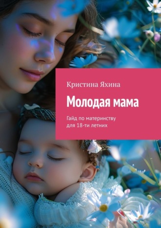 Молодая мама. Гайд по материнству для 18-ти летних