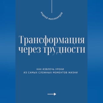 Трансформация через трудности. Как извлечь уроки из самых сложных моментов жизни