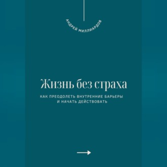 Жизнь без страха. Как преодолеть внутренние барьеры и начать действовать