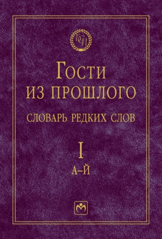 Гости из прошлого: Словарь редких слов, В 3 томах Том 1: А-Й