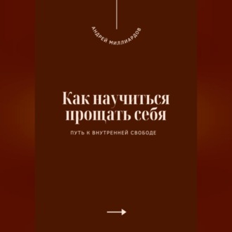 Как научиться прощать себя. Путь к внутренней свободе
