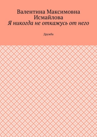Я никогда не откажусь от него.. Дружба