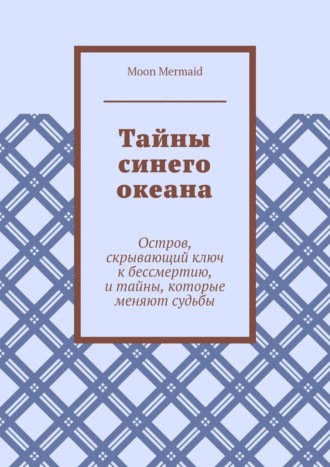 Тайны синего океана. Остров, скрывающий ключ к бессмертию, и тайны, которые меняют судьбы