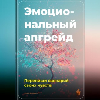 Эмоциональный апгрейд: Перепиши сценарий своих чувств