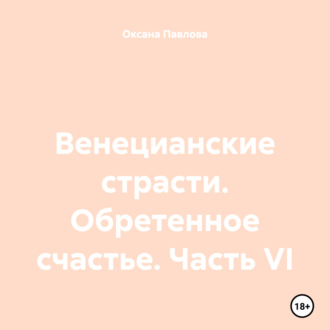 Венецианские страсти. Обретенное счастье. Часть VI