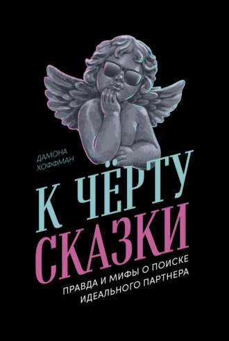 К чёрту сказки: Правда и мифы о поиске идеального партнера