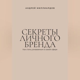 Секреты личного бренда. Как стать узнаваемым в своей сфере