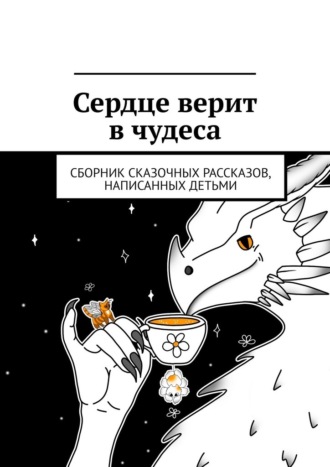 Сердце верит в чудеса. Сборник сказочных рассказов, написанных детьми