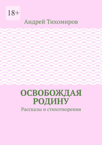 Освобождая Родину. Рассказы и стихотворения