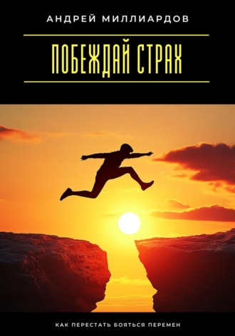 Побеждай страх. Как перестать бояться перемен