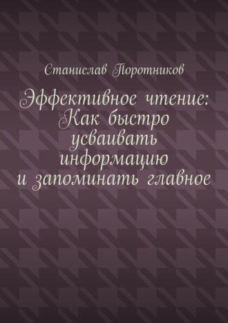 Эффективное чтение: Как быстро усваивать информацию и запоминать главное