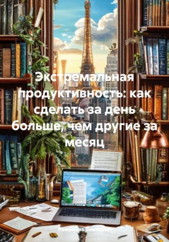 Экстремальная продуктивность: как сделать за день больше, чем другие за месяц