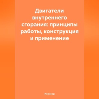Двигатели внутреннего сгорания: принципы работы, конструкция и применение