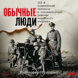 Обычные люди: 101-й полицейский батальон и «окончательное решение еврейского вопроса»