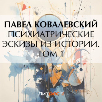 Психиатрические эскизы из истории. Том 1