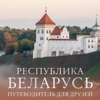 Республика Беларусь. Путеводитель для друзей