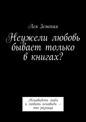 Неужели любовь бывает только в книгах? Ненавидеть любя и любить ненавидя – это разница