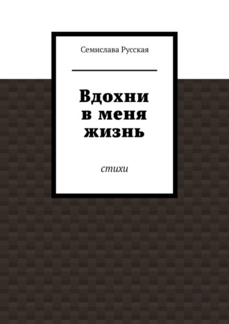 Вдохни в меня жизнь. Стихи