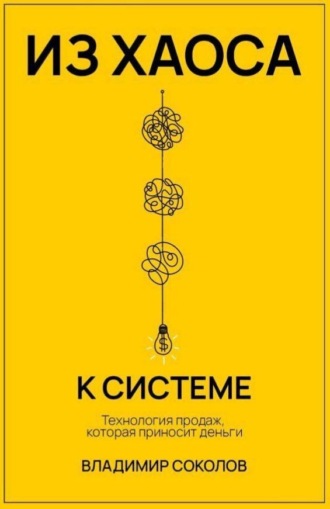Из хаоса к системе. Технология продаж, которая приносит деньги