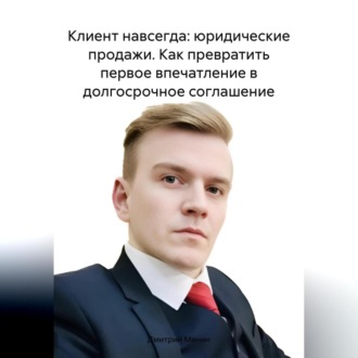 Клиент навсегда: юридические продажи. Как превратить первое впечатление в долгосрочное соглашение.