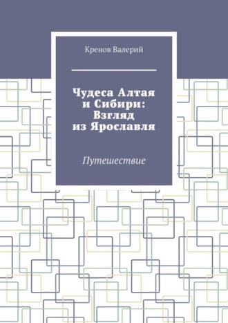 Чудеса Алтая и Сибири: Взгляд из Ярославля. Путешествие