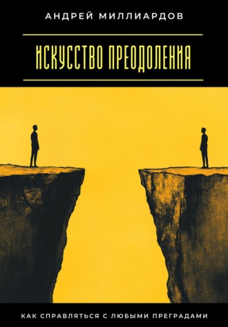 Искусство преодоления. Как справляться с любыми преградами