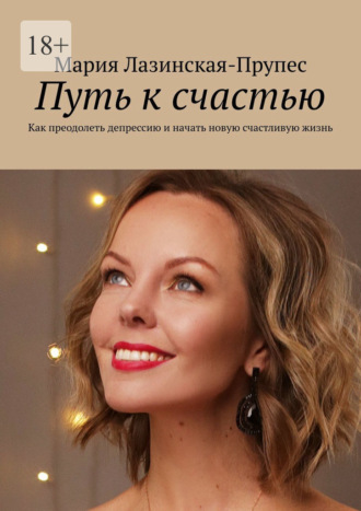 Путь к счастью. Как преодолеть депрессию и начать новую счастливую жизнь