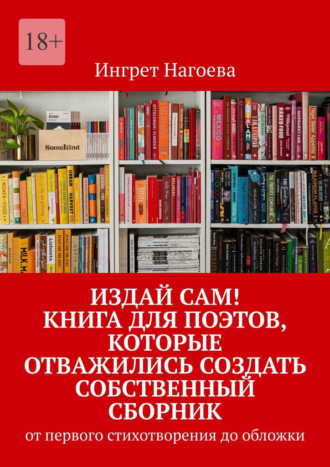 Издай сам! Книга для поэтов, которые отважились создать собственный сборник. от первого стихотворения до обложки