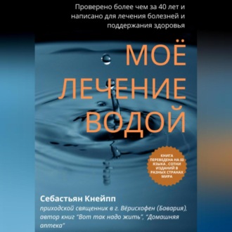 Моё лечение водой. Проверено более чем за 40 лет и написано для лечения болезней и поддержания здоровья