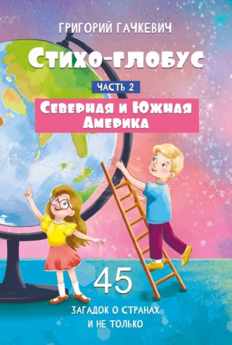 Стихо-глобус. Часть 2. 45 загадок о странах и не только. Северная и Южная Америка