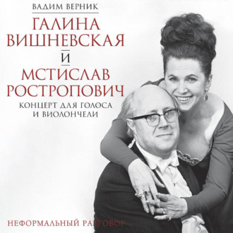 Галина Вишневская и Мстислав Ростропович. Концерт для голоса и виолончели. Неформальный разговор