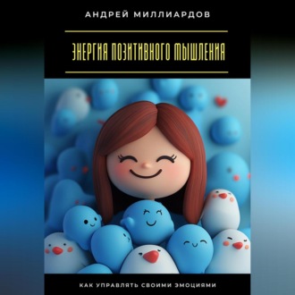 Энергия позитивного мышления. Как управлять своими эмоциями