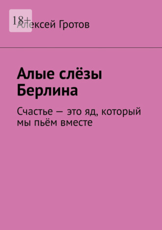 Алые слёзы Берлина. Счастье – это яд, который мы пьём вместе