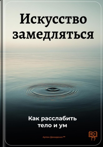 Искусство замедляться: Как расслабить тело и ум