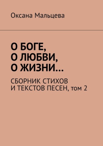 О Боге, о любви, о жизни… Сборник стихов и текстов песен. Том 2