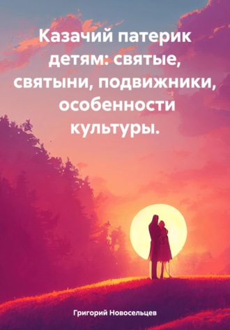 Казачий патерик детям: святые, святыни, подвижники, особенности культуры
